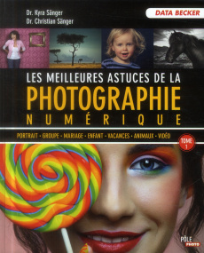 Les meilleures astuces de la photographie numérique. Tome 1 - Sänger Kyra ; Sänger Christian ; Lafarge Danielle