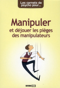 Manipuler et déjouer les pièges des manipulateurs - Guibert Anne