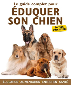 Le guide complet pour éduquer son chien. Edition collector - Belloir Yann ; Lucas Julia ; Baunard Elodie