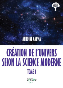 Création de l'univers selon la science moderne. Tome 1 - Capra Antoine