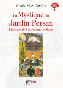 La mystique du jardin persan. L'intemporalité du message de Shiraz - Desille Gisèle