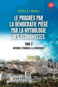 Le progrès par la démocratie piégé par la mythologie des économistes. Tome 3 - Le Bohec Gilles
