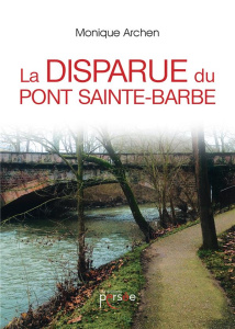 La disparue du pont Saint-Barbe - Archen Monique