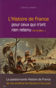 L'Histoire de France pour ceux qui n'ont rien retenu ou si peu... - Lambert Gérard