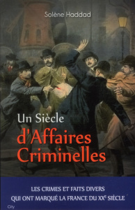 Un siècle d'Affaires Criminelles - Haddad Solène