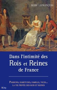 Dans l'intimité des rois et reines de France - Lefrançois Marc