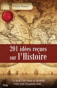 201 idées reçues sur l'Histoire / Ce que l'on nous a raconté n'est pas toujours vrai... - Darwin Philippe