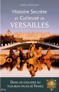 Histoire secrète et curieuse de Versailles - Lefrançois Marc