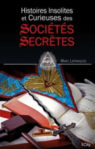 Histoire insolite et curieuse des sociétés secrètes - Lefrançois Marc