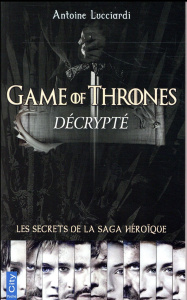 Game of Thrones décrypté / Les secrets de la saga héroïque - Lucciardi Antoine