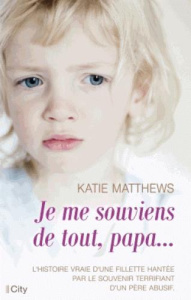 Je me souviens de tout, papa... / L'histoire vraie d'une fillette hantée par le souvenir terrifiant - Matthews Katie