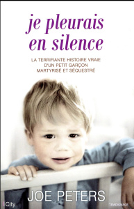 Je pleurais en silence / La terrifiante histoire vraie d'un petit garçon martyrisé et séquestré - Peeters Joe