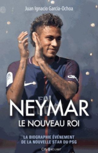 Neymar le nouveau roi / La biographie événement de la nouvelle star du PSG - Garcia-Ochoa Juan Ignacio