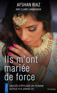Ils m'ont mariée de force - Riaz Afshan ; Larquemain Claire ; Veille Frédéric