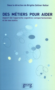 Des métiers pour aider. Apport de l'approche cognitivo-comportementale et de ses outils - Zellner Keller Brigitte ; Cappeliez Philippe