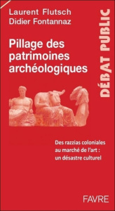 Le pillage du patrimoine archéologique. Des razzias coloniales au marché de l'art, un désastre cultu - Fontannaz Didier ; Flutsch Laurent