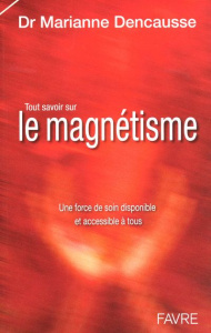 Tout savoir sur le magnétisme. Une force de soin disponible et accessible à tous - Dencausse Marianne
