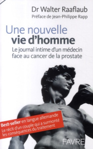 Une nouvelle vie d'homme. Le journal intime d'un médecin face au cancer de la prostate - Raaflaub Walter ; Rapp Jean-Philippe ; Bernet Jean