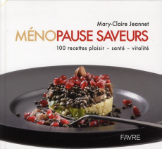 Ménopause saveurs. 100 recettes plaisir, santé, vitalité - Jeannet Mary-Claire