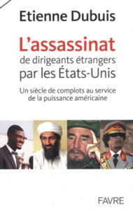 L'assassinat de dirigeants par les Etats-Unis. Un siècle de complots au service de la puissance amér - Dubuis Etienne