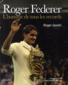 Roger Federer. L'homme de tous les records, 3e édition revue et augmentée - Jaunin Roger ; Ciaccia Gianni