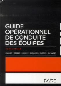 Guide opérationnel de conduite des équipes. Analyser, décider, conduire, organiser, protéger, dynami - Goetschin Blaise ; Von Siebenthal Loris