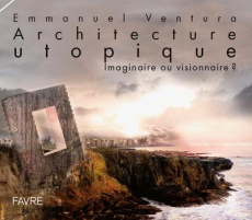 Architecture utopique. Imaginaire ou visionnaire ? - Ventura Emmanuel ; Portilla-Kawamura Key ; Braghie