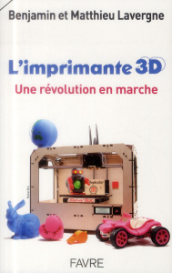 L'imprimante 3D. Une révolution en marche - Lavergne Benjamin ; Lavergne Mathieu ; Pouzol Roma