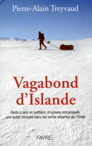 Vagabond d'Islande. Raids à skis en solitaire, éruptions volcaniques : une quête nomade dans les ter - Treyvaud Pierre-Alain ; Steck Ueli