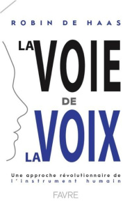 La voie de la voix. Une approche révolutionnaire de l'instrument humain - Haas Robin de ; Lambiel Yann