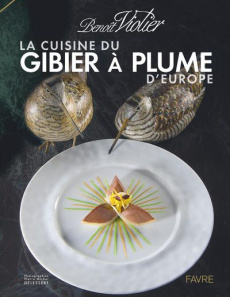 La cuisine du gibier à plume d'Europe - Violier Benoît ; Delessert Pierre-Michel ; Mudry A