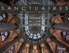 Sanctuaires de France et de Suisse. Voyage au coeur du sacré - Wenger Rémy