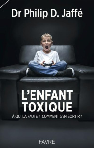 L'enfant toxique. A qui la faute ? Comment s'en sortir ? - Jaffé Philip ; Casey Sophie