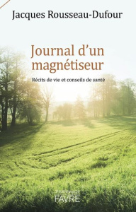 Journal d'un magnétiseur. Récits de vie et conseils de santé - Rousseau-Dufour Jacques
