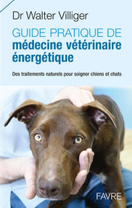 Guide pratique de médecine vétérinaire énergétique. Des traitements naturels pour soigner chiens et - Villiger Walter ; Maillefer Fabienne
