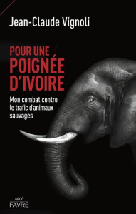 Pour une poignée d'ivoire. Mon combat contre le trafic d'animaux sauvages - Vignoli Jean-Claude