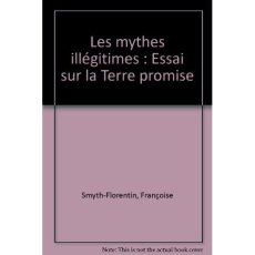 Les mythes illégitimes. Essai sur la Terre promise - Smyth-Florentin Françoise