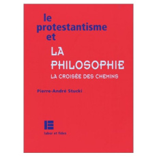 LE PROTESTANTISME ET LA PHILOSOPHIE. La croisée des chemins - Stucki Pierre-André