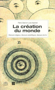 LA CREATION DU MONDE. Discours religieux, discours scientifiques, discours de foi - Gisel Pierre ; Kaennel Lucie