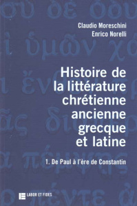 Histoire de la littérature chrétienne ancienne grecque et latine. Volume 1, De Paul à l'ère de Const - Norelli Enrico ; Moreschini Claudio