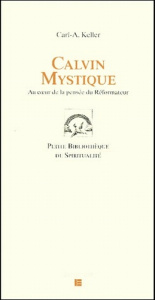 Calvin mystique. Au coeur de la pensée du Réformateur - Keller Carl-A