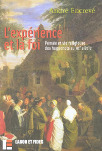 L'expérience et la foi. Pensée et vie religieuse des huguenots au XIXème siècle - Encrevé André