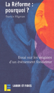 La Réforme : pourquoi ? Essai sur les origines d'un événement fondateur - Higman Francis