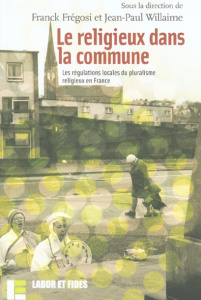 Le religieux dans la commune. Les régulations locales du pluralisme religieux en France - Frégosi Franck ; Willaime Jean-Pierre