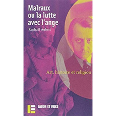 Malraux ou la lutte avec l'ange. Art, histoire et religion - Aubert Raphaël