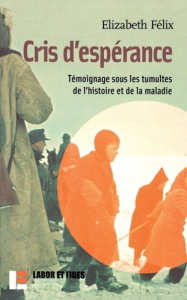 Cris d'espérance. Témoignage sous les tumultes de l'histoire et de la maladie - Félix Elizabeth