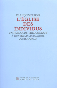 L'église des individus. Un parcours théologique à travers l'individualisme contemporain - Dubois François