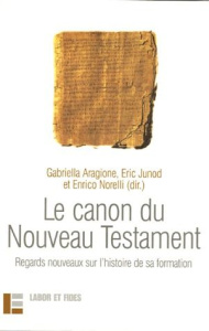 Le canon du Nouveau Testament. Regards nouveaux sur l'histoire de sa formation - Aragione Gabriella ; Junod Eric ; Norelli Enrico