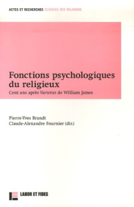 Fonctions psychologiques du religieux. Cent ans après Varieties de William James - Brandt Pierre-Yves ; Fournier Claude-Alexandre