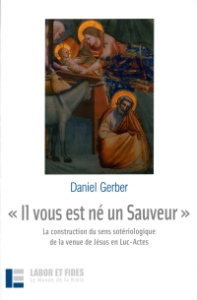Il vous est né un Sauveur. La construction du sens sotériologique de la venue de Jésus en Luc-Actes - Gerber Daniel ; Marguerat Daniel